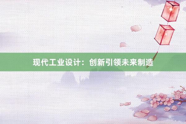 现代工业设计：创新引领未来制造