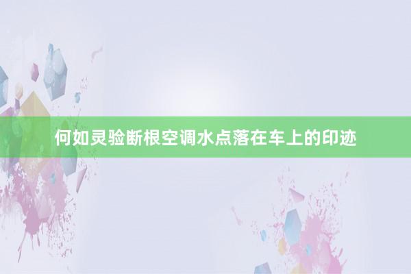 何如灵验断根空调水点落在车上的印迹