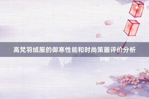 高梵羽绒服的御寒性能和时尚策画评价分析